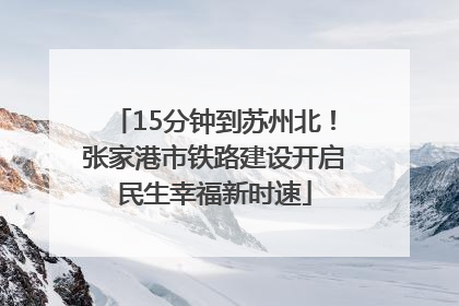 15分钟到苏州北！张家港市铁路建设开启民生幸福新时速