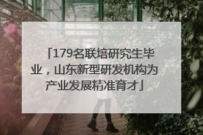 179名联培研究生毕业，山东新型研发机构为产业发展精准育才