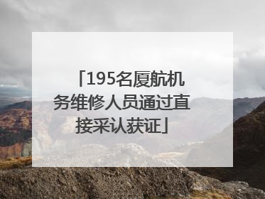 195名厦航机务维修人员通过直接采认获证