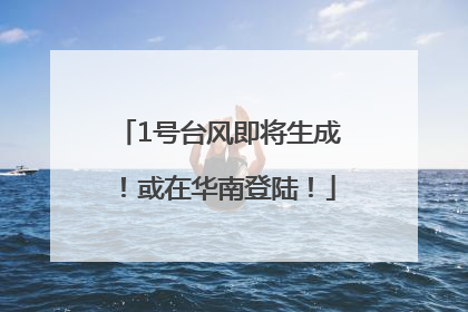 1号台风即将生成！或在华南登陆！