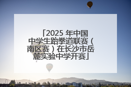 2025 年中国中学生跆拳道联赛（南区赛）在长沙市岳麓实验中学开赛