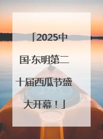 2025中国·东明第二十届西瓜节盛大开幕！