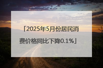 2025年5月份居民消费价格同比下降0.1%