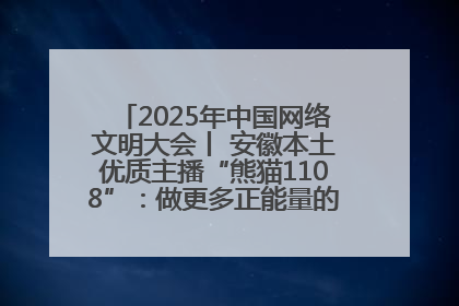 2025年中国网络文明大会丨 安徽本土优质主播“熊猫1108”：做更多正能量的事情 带给大家快乐