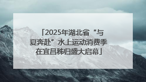 2025年湖北省“与夏奔赴”水上运动消费季在宜昌秭归盛大启幕
