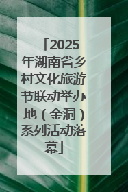 2025年湖南省乡村文化旅游节联动举办地（金洞）系列活动落幕