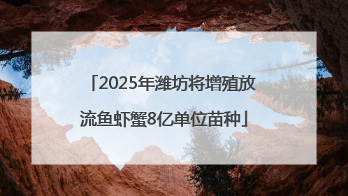 2025年潍坊将增殖放流鱼虾蟹8亿单位苗种