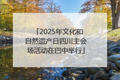 2025年文化和自然遗产日四川主会场活动在巴中举行