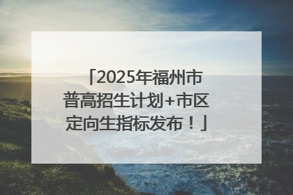 2025年福州市普高招生计划+市区定向生指标发布！