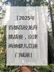 2025年首都高校龙舟挑战赛，京津两地健儿竞速门城湖