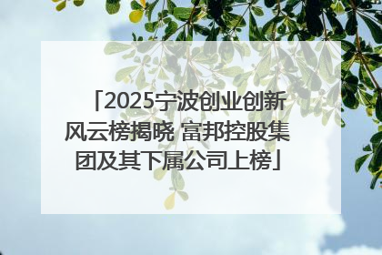 2025宁波创业创新风云榜揭晓 富邦控股集团及其下属公司上榜