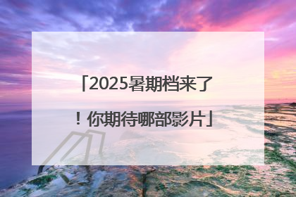 2025暑期档来了！你期待哪部影片