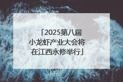 2025第八届小龙虾产业大会将在江西永修举行