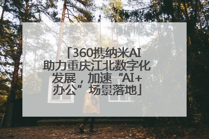 360携纳米AI助力重庆江北数字化发展，加速“AI+办公”场景落地