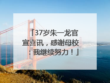 37岁朱一龙官宣喜讯，感谢母校：我继续努力！
