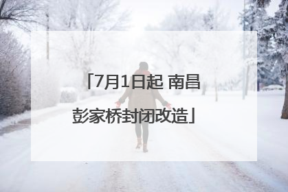 7月1日起 南昌彭家桥封闭改造