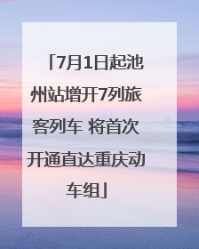 7月1日起池州站增开7列旅客列车 将首次开通直达重庆动车组