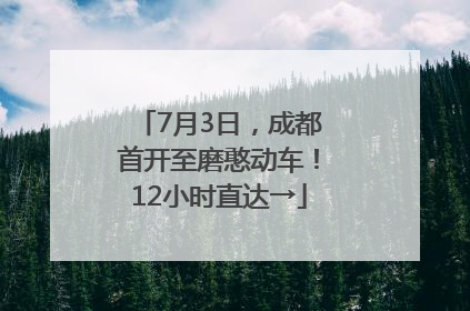 7月3日，成都首开至磨憨动车！12小时直达→