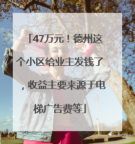 47万元！德州这个小区给业主发钱了，收益主要来源于电梯广告费等