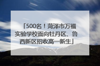 500名！菏泽市万福实验学校面向牡丹区、鲁西新区招收高一新生
