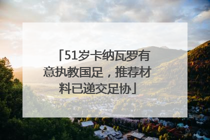 51岁卡纳瓦罗有意执教国足，推荐材料已递交足协