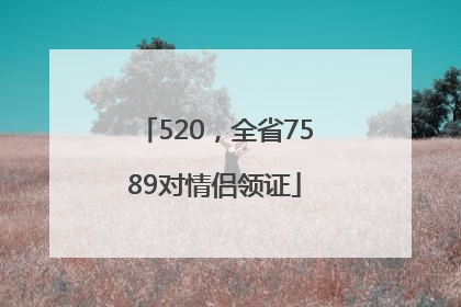 520，全省7589对情侣领证