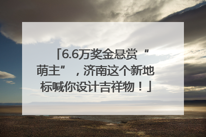 6.6万奖金悬赏“萌主”，济南这个新地标喊你设计吉祥物！