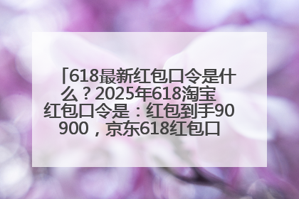 618最新红包口令是什么？2025年618淘宝红包口令是：红包到手90900，京东618红包口令是：红包到手798