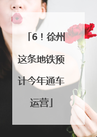 6！徐州这条地铁预计今年通车运营