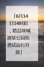 6月14日14时起，路县故城遗址公园免费试运行开放