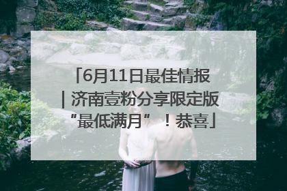 6月11日最佳情报｜济南壹粉分享限定版“最低满月”！恭喜