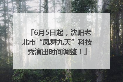 6月5日起，沈阳老北市“凤舞九天”科技秀演出时间调整！