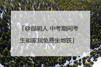@昆明人 中考期间考生和家属免费坐地铁