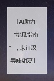 AI助力“挑瓜指南”，来江汉寻味甜夏
