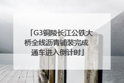G3铜陵长江公铁大桥全线沥青铺装完成 通车进入倒计时