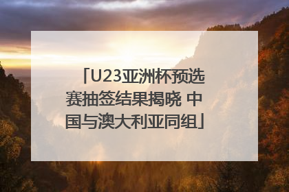 U23亚洲杯预选赛抽签结果揭晓 中国与澳大利亚同组