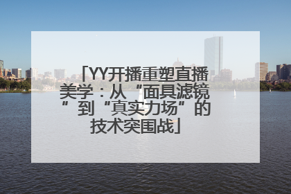 YY开播重塑直播美学：从“面具滤镜”到“真实力场”的技术突围战