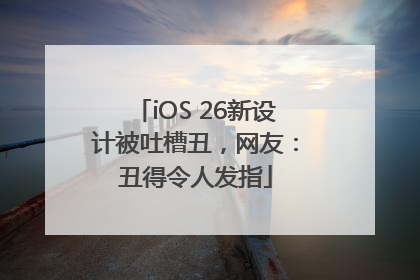 iOS 26新设计被吐槽丑，网友：丑得令人发指