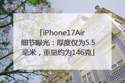 iPhone17Air细节曝光：厚度仅为5.5毫米，重量约为146克