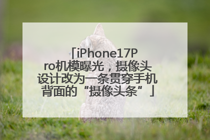 iPhone17Pro机模曝光，摄像头设计改为一条贯穿手机背面的“摄像头条”